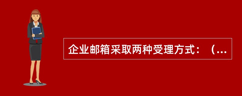 企业邮箱采取两种受理方式：（）和（）。