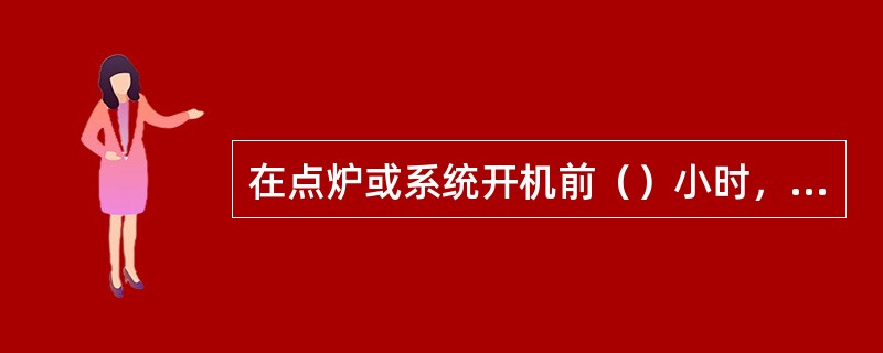 在点炉或系统开机前（）小时，投入灰斗加热，以防止出现灰斗结露或落灰受潮的堵灰问题