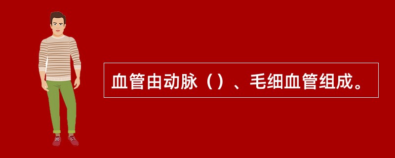 血管由动脉（）、毛细血管组成。