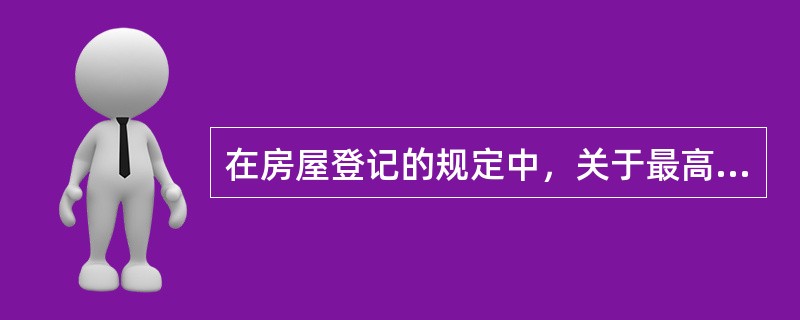 在房屋登记的规定中，关于最高额抵押登记的表述中，正确的是（）。