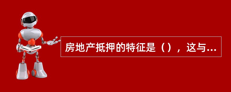 房地产抵押的特征是（），这与质押、房地产设典有显著的区别。