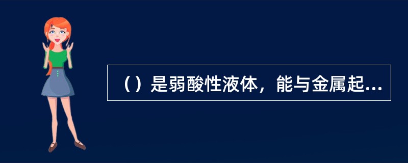 （）是弱酸性液体，能与金属起氧化反应，因此不能用金属容器保存。