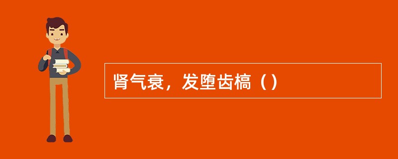 肾气衰，发堕齿槁（）