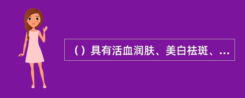 （）具有活血润肤、美白祛斑、乌须生发的功效。