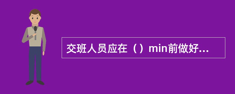 交班人员应在（）min前做好交接班准备。