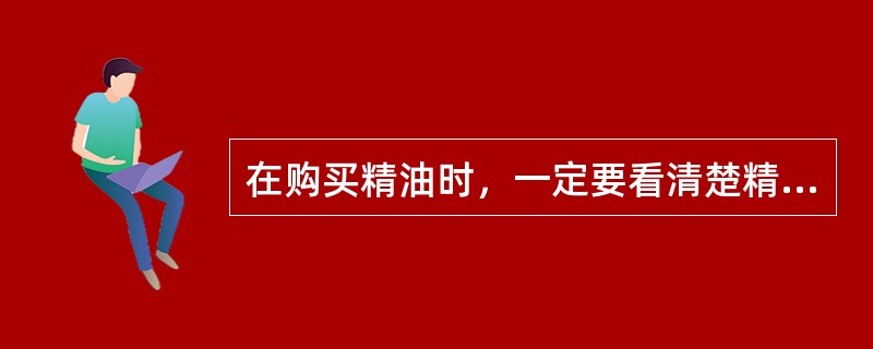 在购买精油时，一定要看清楚精油的（），以便确认萃取出的精油成分是否适用于芳香疗法