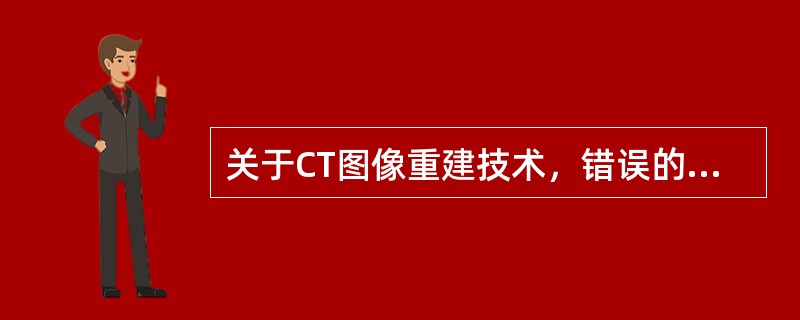 关于CT图像重建技术，错误的是（）