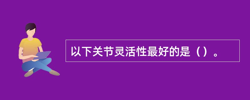 以下关节灵活性最好的是（）。