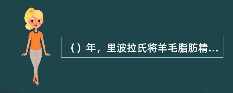 （）年，里波拉氏将羊毛脂肪精致后命名为羊毛脂。