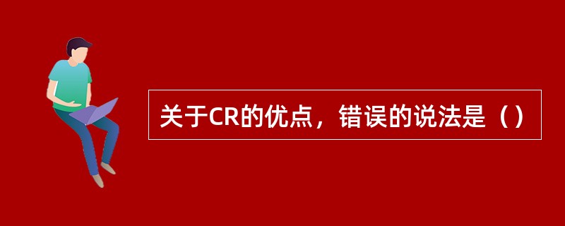 关于CR的优点，错误的说法是（）