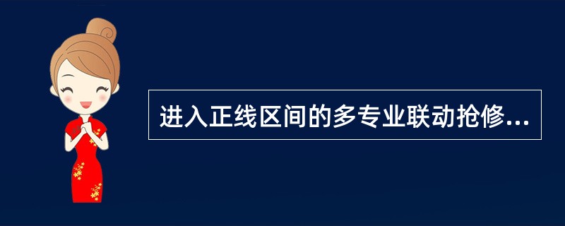 进入正线区间的多专业联动抢修作业，车站值班员（行车）接到运营调度员恢复运营信息后