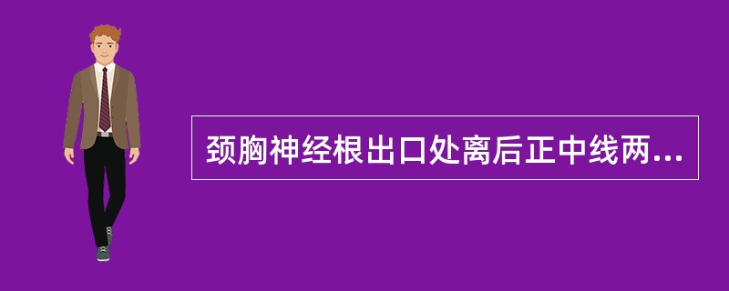 颈胸神经根出口处离后正中线两旁约（）。
