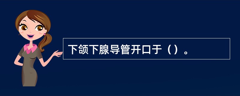 下颌下腺导管开口于（）。