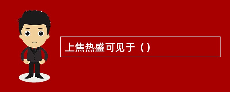 上焦热盛可见于（）