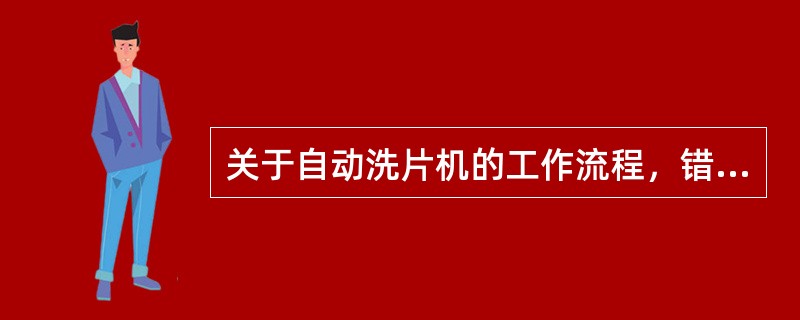 关于自动洗片机的工作流程，错误的是（）