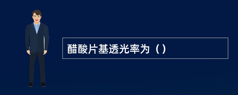 醋酸片基透光率为（）