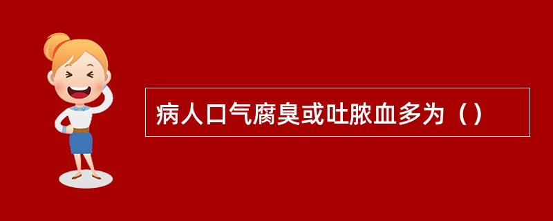 病人口气腐臭或吐脓血多为（）