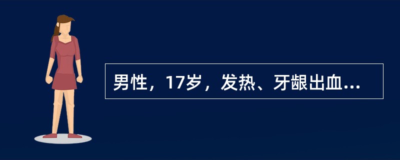 男性，17岁，发热、牙龈出血10天，化验检查：血红蛋白70g/L，白细胞2.2×