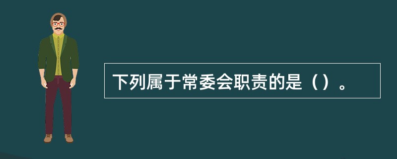 下列属于常委会职责的是（）。