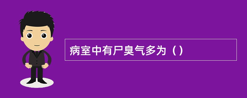 病室中有尸臭气多为（）