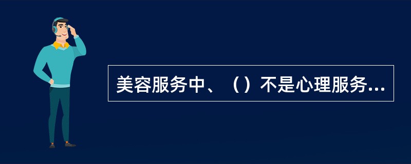 美容服务中、（）不是心理服务的表现形式。