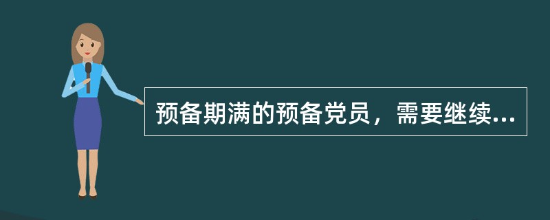 预备期满的预备党员，需要继续考察的，可以延长预备期，但延长的期限不得超过（）。