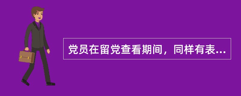 党员在留党查看期间，同样有表决权、选举权和被选举权。