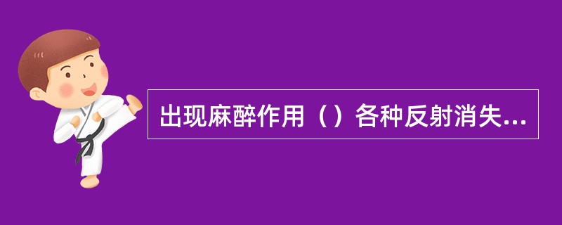 出现麻醉作用（）各种反射消失（）开始嗜睡（）清醒但寒战（）随意运动消失（）