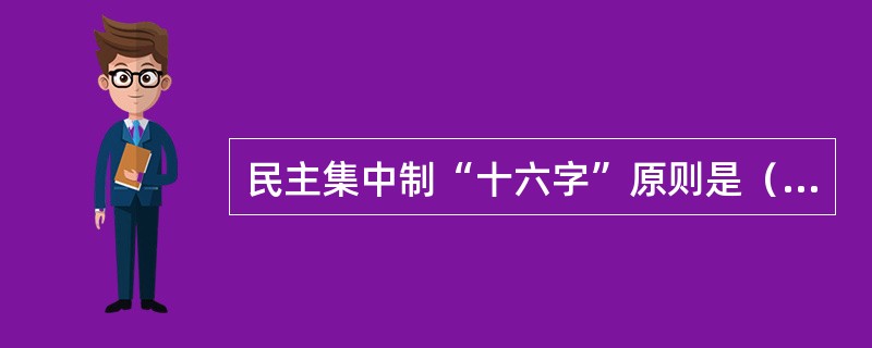 民主集中制“十六字”原则是（）、（）、（）、（）。