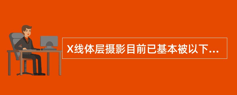 X线体层摄影目前已基本被以下哪项检查所取代（）