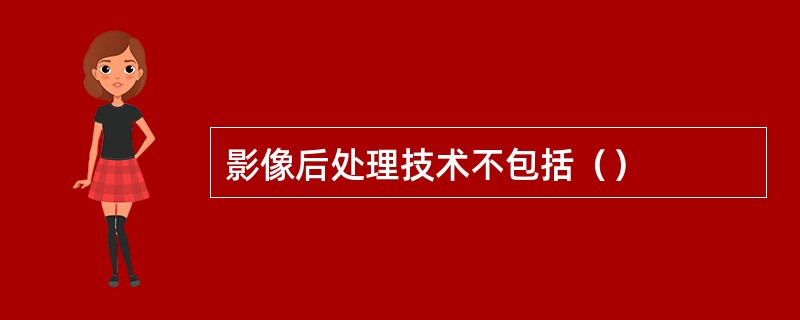 影像后处理技术不包括（）