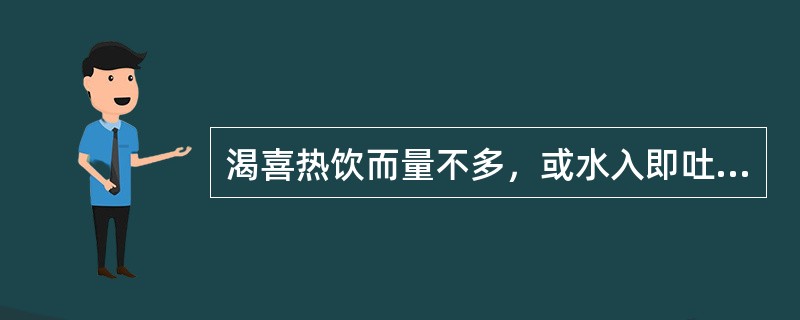 渴喜热饮而量不多，或水入即吐多为（）