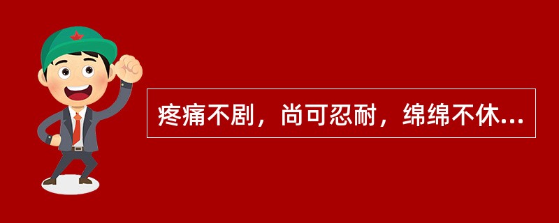 疼痛不剧，尚可忍耐，绵绵不休，此为（）