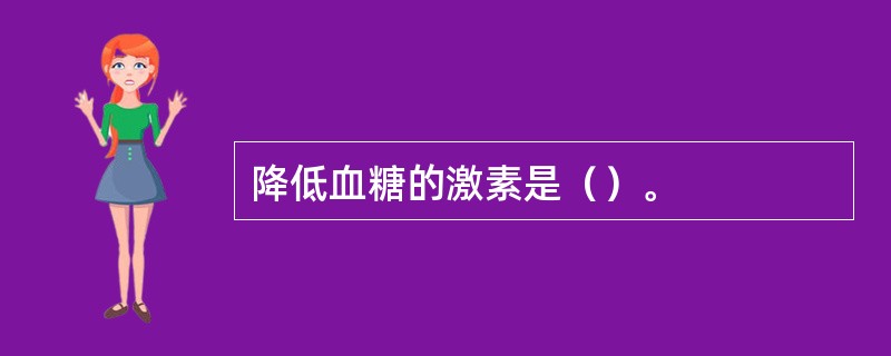 降低血糖的激素是（）。