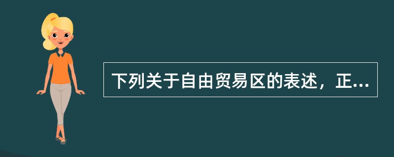 下列关于自由贸易区的表述，正确的是：（）