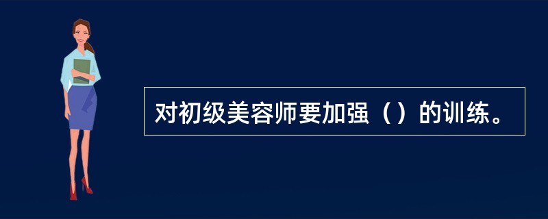 对初级美容师要加强（）的训练。