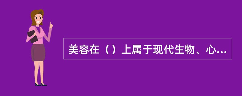 美容在（）上属于现代生物、心理、社会医学的范畴。