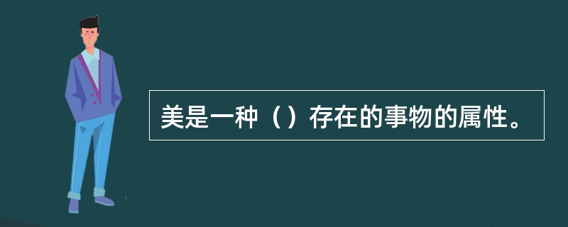 美是一种（）存在的事物的属性。