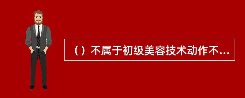 （）不属于初级美容技术动作不准确、不到位选择。