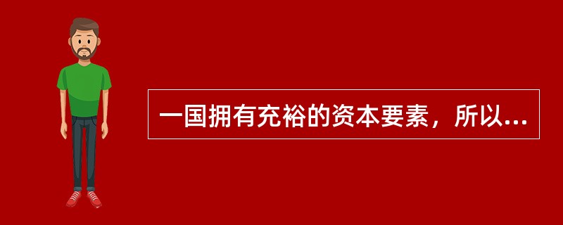 一国拥有充裕的资本要素，所以该国应该专门生产资本密集型产品进行对外交换，这种说法