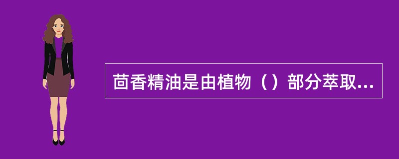 茴香精油是由植物（）部分萃取来的。