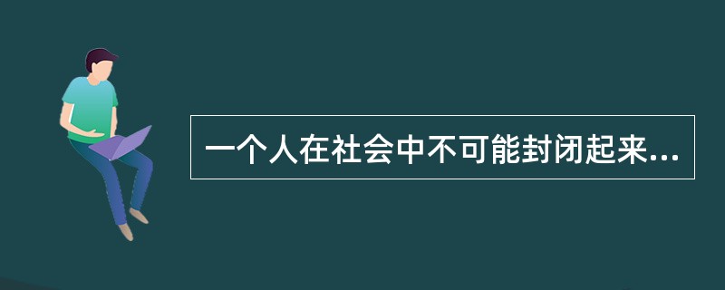 一个人在社会中不可能封闭起来，独来独往，总要遵循一定的（）