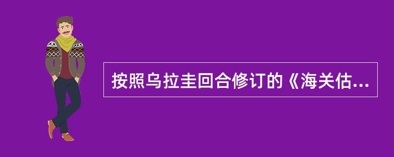 按照乌拉圭回合修订的《海关估价协议》所规定的新估价法，海关估价可以采用（）