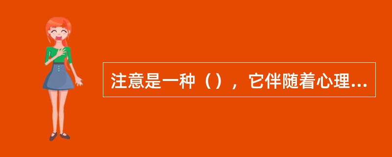 注意是一种（），它伴随着心理过程而存在。