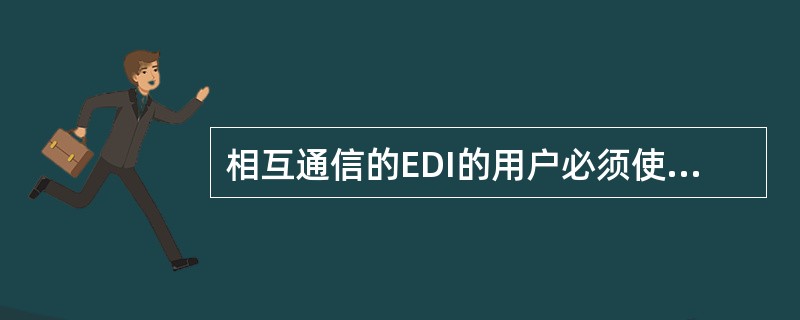 相互通信的EDI的用户必须使用相同类型的计算机。