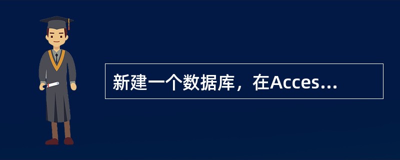 新建一个数据库，在Access数据库中有两种途径:第一种途径，先创建一个空数据库