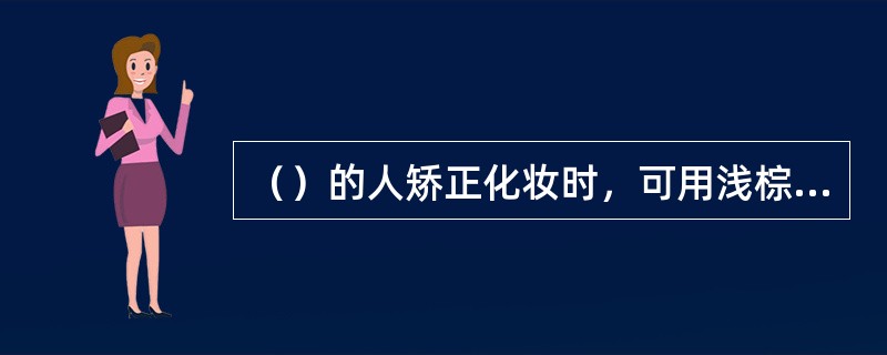 （）的人矫正化妆时，可用浅棕色的线条加在内眼角与鼻根之间，再向鼻梁方向浅浅的晕染