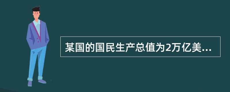 某国的国民生产总值为2万亿美元，商品进口值为1200亿美元，出口值为800亿美元