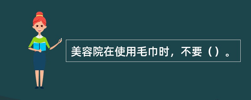 美容院在使用毛巾时，不要（）。