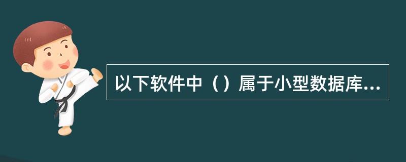 以下软件中（）属于小型数据库管理系统。